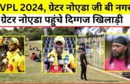 Breaking News, IVPL-2024 , ग्रेटर नोएडा पहुंचे दिग्गज खिलाड़ी, GBN Express news
