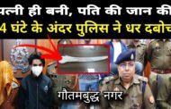 ग्रेटर नोएडा।अवैध संबंधों के चलते प्रेमी के साथ मिलकर पति की हत्या,पुलिस ने किया 24 घंटे में खुलासा।