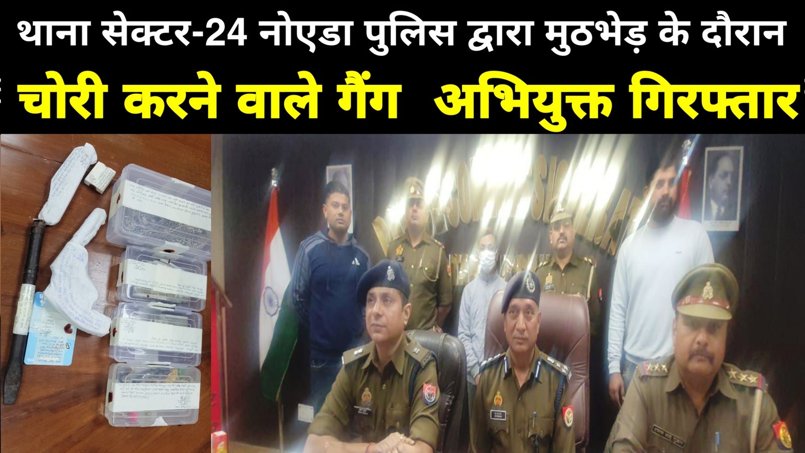 थाना सेक्टर-24 नोएडा पुलिस द्वारा मुठभेड़ के दौरान चोरी करने वाले गैंग का एक अभियुक्त घायल अवस्था में व एक अन्य अभियुक्त कांबिंग के दौरान गिरफ्तार, कब्जे से चोरी की घटनाओ में प्रयुक्त एक मोटरसाइकिल, अवैध हथियार, कीमती आभूषण व चोरी की विभिन्न घटनाओं से संबंधित 31,000 रुपये नगद व एक सब्बल बरामद।